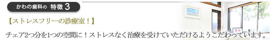 【ストレスフリーの診療室！】チェア2つ分を1つの空間に！ストレスなく治療を受けていただけるようこだわっています。